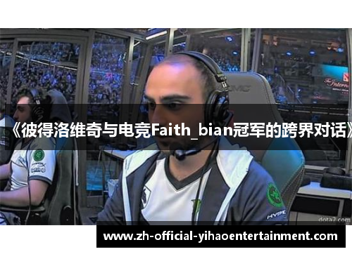 《彼得洛维奇与电竞Faith_bian冠军的跨界对话》