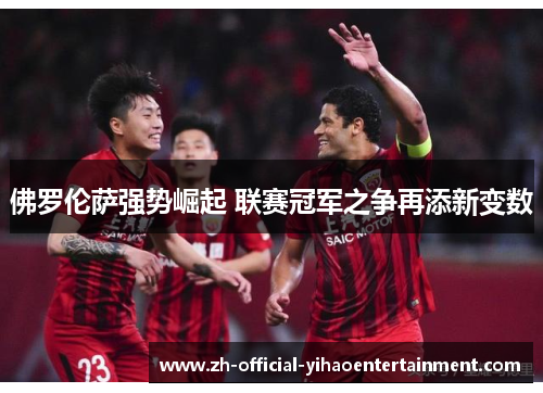 佛罗伦萨强势崛起 联赛冠军之争再添新变数
