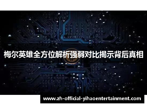 梅尔英雄全方位解析强弱对比揭示背后真相